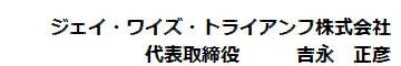 ジェイ・ワイズ・トライアンフ株式会社　　　　　　代表取締役　　吉永　正彦